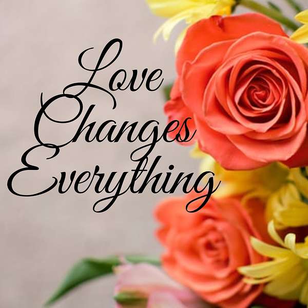 Love Changes Everything podcast Podcast Artwork Image