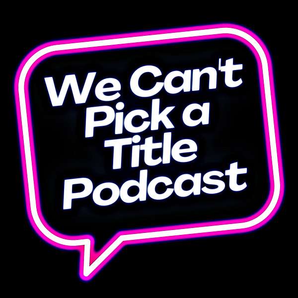 We Can't Pick a Title Podcast Podcast Artwork Image
