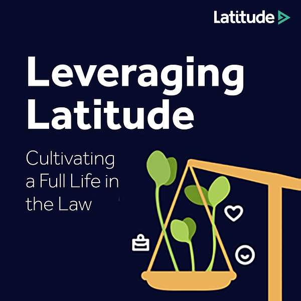 Leveraging Latitude: Cultivating a Full Life in the Law Podcast Artwork Image