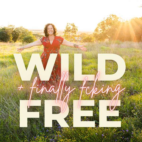 Wild + (finally fcking) Free: Real, Raw Stories of Metamorphosis, Growth and Evolution Podcast Artwork Image