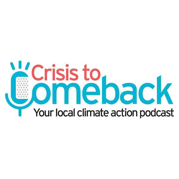 “Crisis to Comeback: Your Local Climate Action Podcast” Podcast Artwork Image