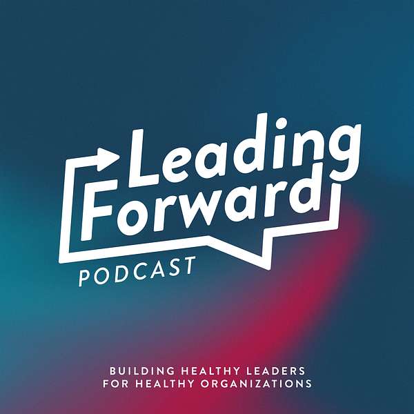 Leading Forward: Building Healthy Leaders for Healthy Organizations Podcast Artwork Image