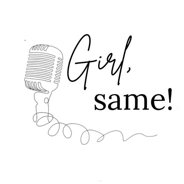 Girl, same! Podcast Artwork Image