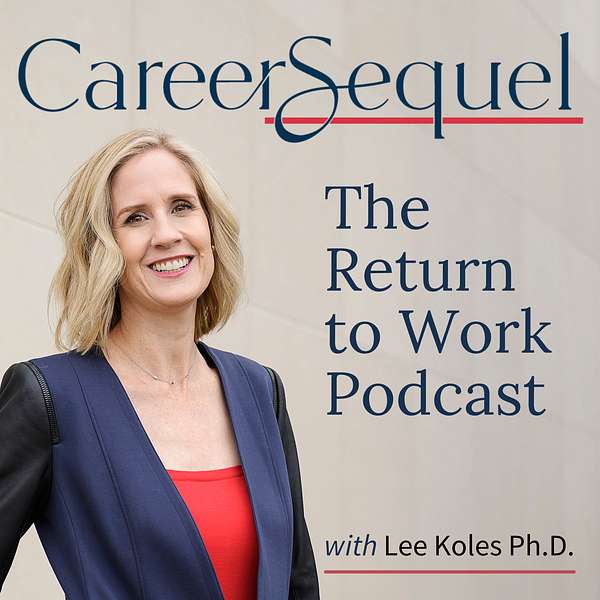 Career Sequel - The Return to Work Podcast with Lee Koles Ph.D. Podcast Artwork Image