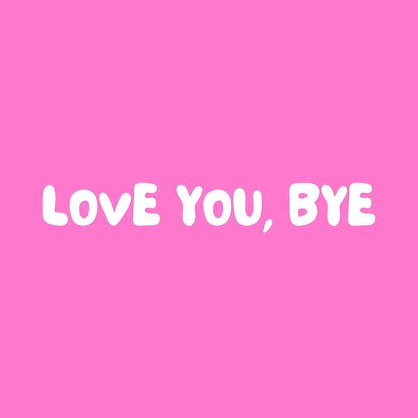 love you, bye Podcast Artwork Image