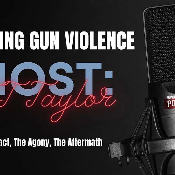 Surviving Gun Violence - The Impact, The Agony, The Aftermath Podcast Artwork Image