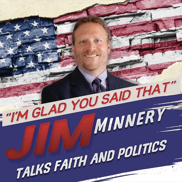 "I'm Glad You Said That" - Jim Minnery Talks Faith & Politics Podcast Artwork Image