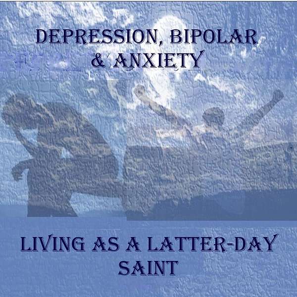   DEPRESSION, BIPOLAR & ANXIETY - LIVING AS A LATTER-DAY SAINT, LDS Podcast Artwork Image