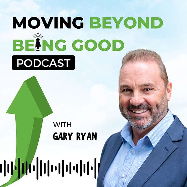 Gary Ryan Moving Beyond Being Good® Podcast Artwork Image