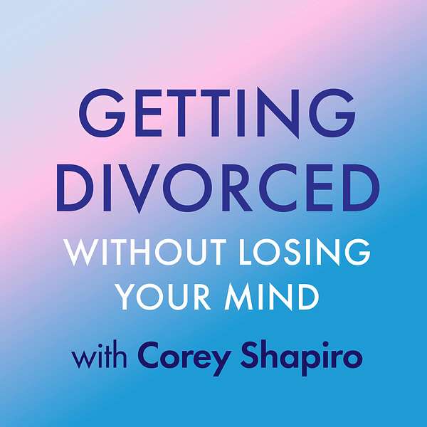 Getting Divorced Without Losing Your Mind with Corey Shapiro Podcast Artwork Image