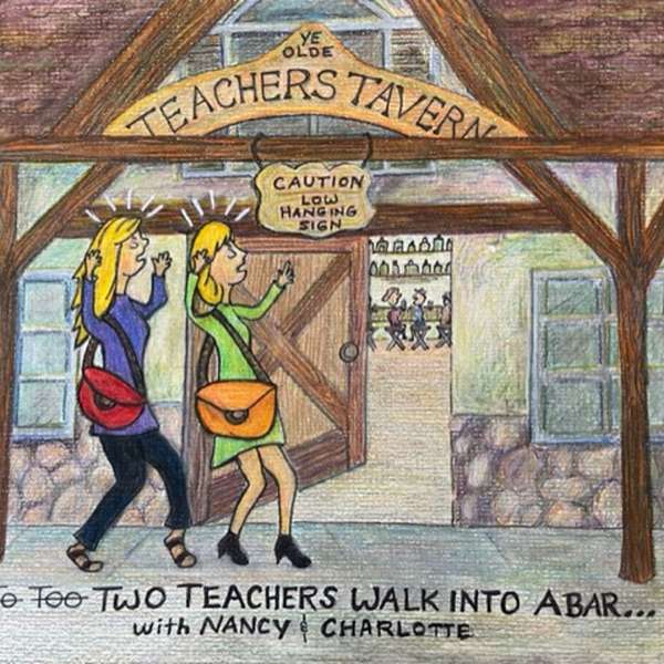 "Two Teachers Walk Into a Bar" with Nancy & Charlotte Podcast Artwork Image