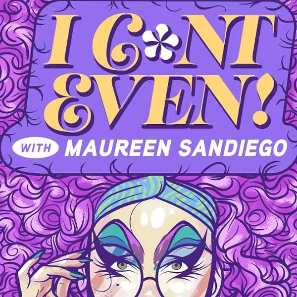I C*NT EVEN!!! with Maureen SanDiego Podcast Artwork Image
