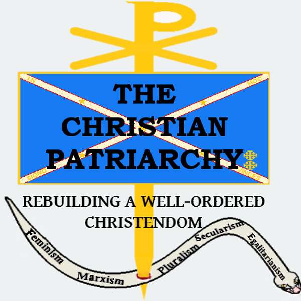 The Christian Patriarchy: Rebuilding a Well-Ordered Christendom Podcast Artwork Image
