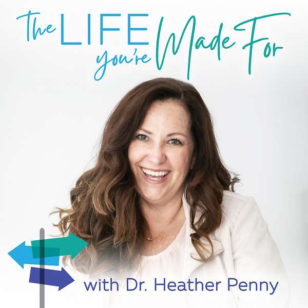 The Life You're Made For with Dr. Heather Penny Podcast Artwork Image