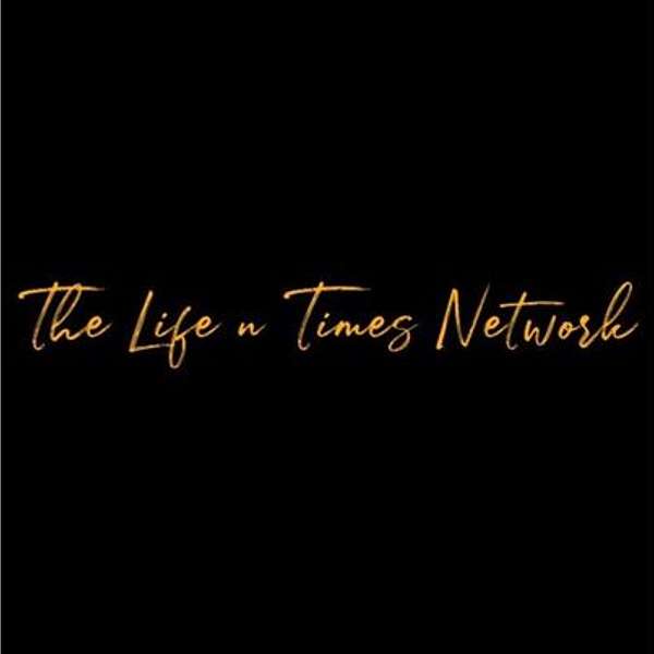 The Life N Times Network  Podcast Artwork Image