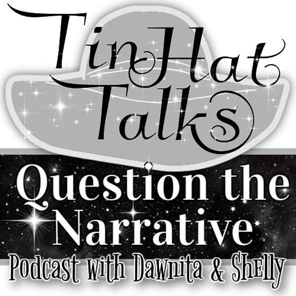 Tin Hat Talks Question the Narrative with Dawnita & Shelly Podcast Artwork Image