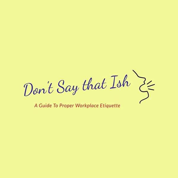 Don't Say That Ish: A Guide to Proper Workplace Etiquette Podcast Artwork Image