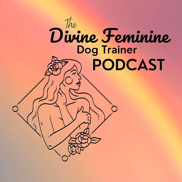 The Divine Feminine Dog Trainer Podcast  Podcast Artwork Image