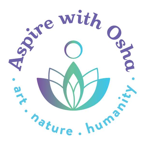 Aspire with Osha: art, nature, humanity Podcast Artwork Image