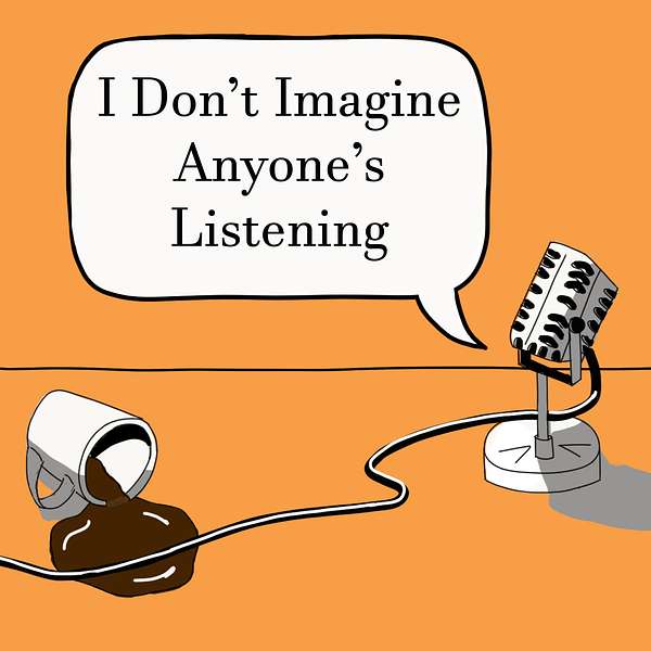 I Don't Imagine Anyone's Listening Podcast Artwork Image