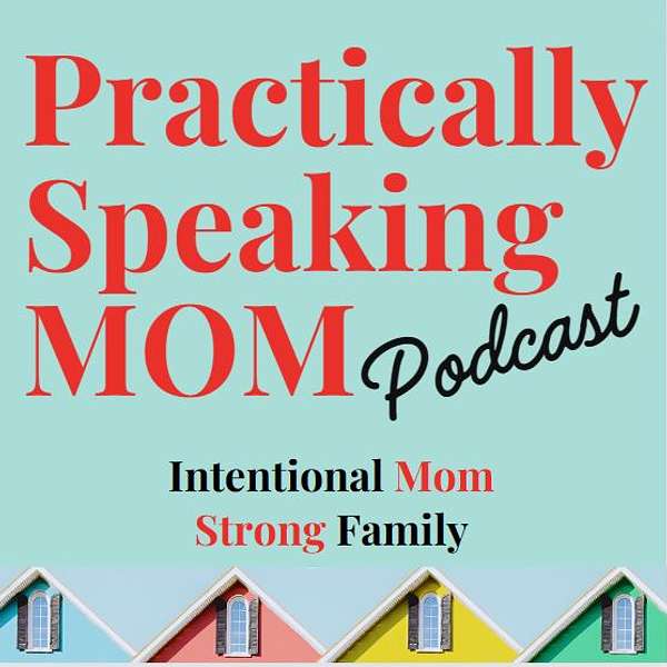 Practically Speaking Mom: Intentional Mom, Strong Family Podcast Artwork Image