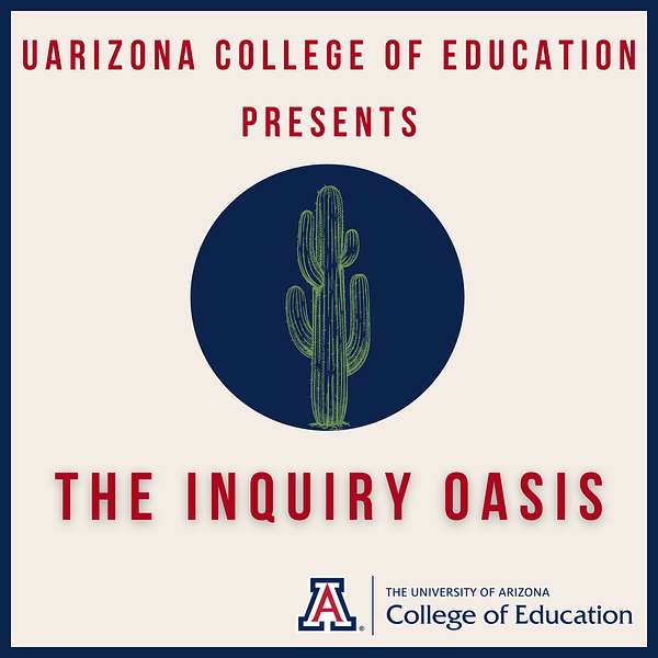 The Inquiry Oasis: A UArizona College of Education Podcast Podcast Artwork Image