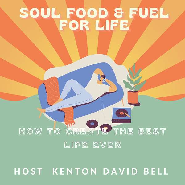 Kenton David Bell ... SOUL FOOD AND FUEL FOR CREATING THE BEST LIFE EVER Podcast Artwork Image