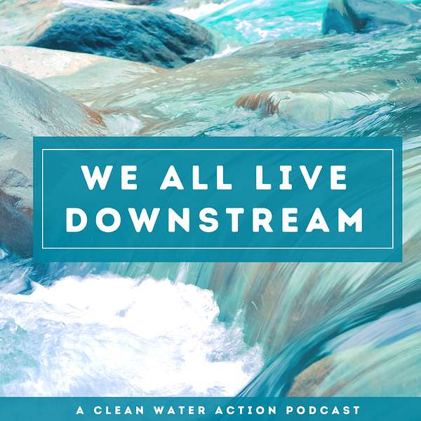 We All Live Downstream: A Clean Water Action Podcast Podcast Artwork Image