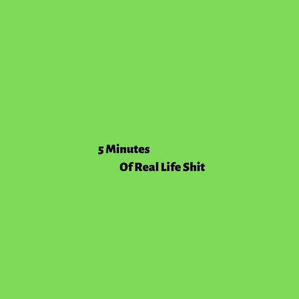 5 Minutes Of Real Life Shit Podcast Artwork Image