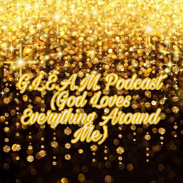 G.L.E.A.M. (God Loves Everything Around Me) Podcast Artwork Image