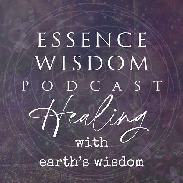 Essence Wisdom Podcast - Healing with Earth's Wisdom Podcast Artwork Image