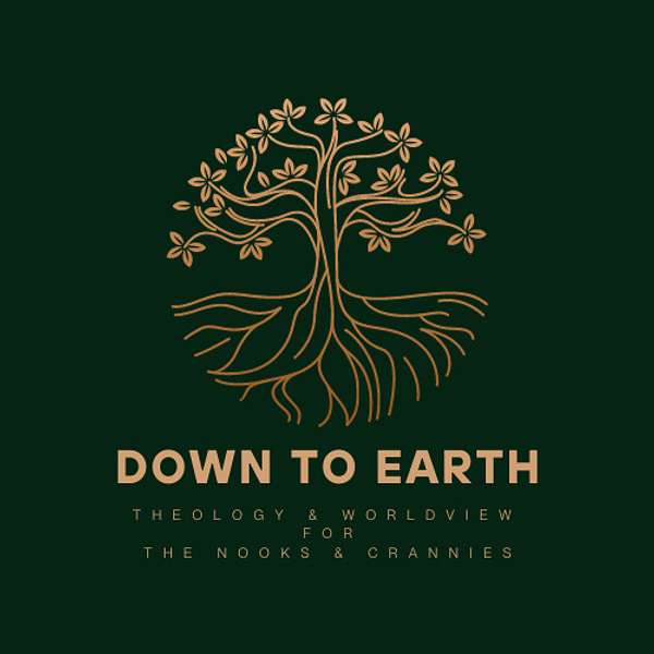 Down To Earth: Theology and Worldview for the Nooks and Crannies Podcast Artwork Image