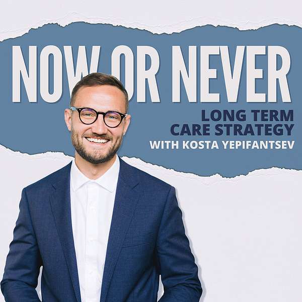 Now or Never: Long-Term Care Strategy with Kosta Yepifantsev Podcast Artwork Image