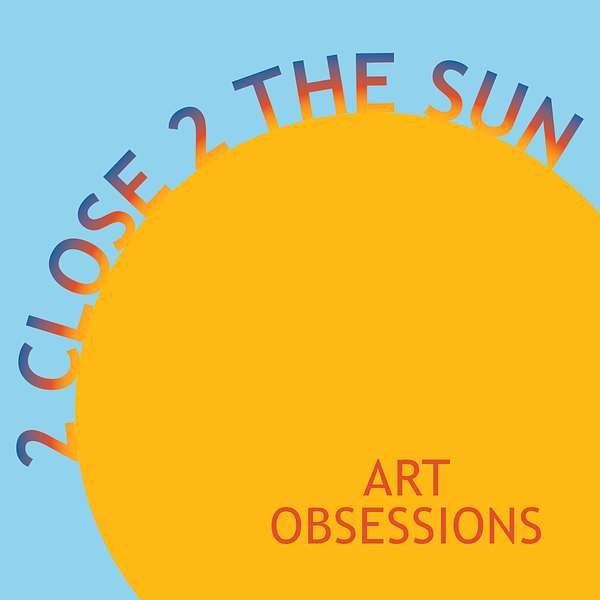 2 Close 2 the Sun : art obsessions Podcast Artwork Image