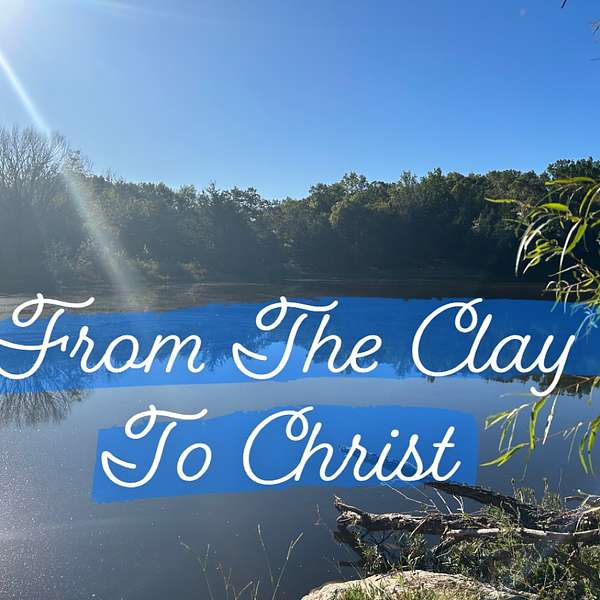 From The Clay To Christ Podcast Artwork Image