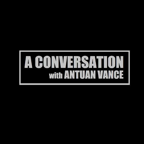 A Conversation with Antuan Vance Podcast Artwork Image