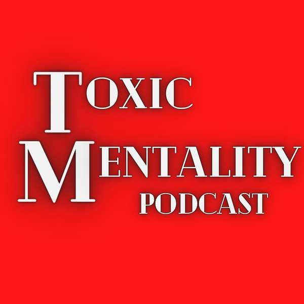 The Toxic Mentality Podcast Podcast Artwork Image