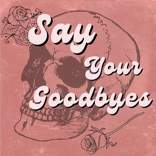 Say Your Goodbyes Podcast Artwork Image
