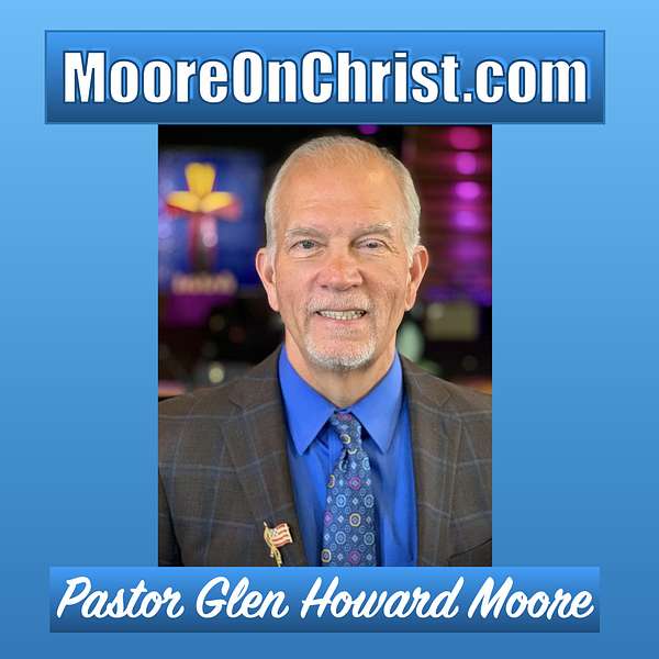 "MooreOnChrist.com"     Pastor Glen Howard Moore, Where It's ALL about JESUS! Podcast Artwork Image