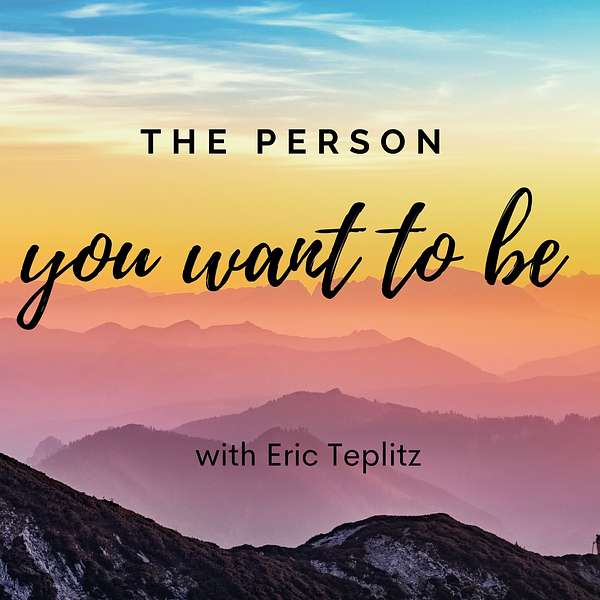 The Person You Want to Be, with Eric Teplitz Podcast Artwork Image