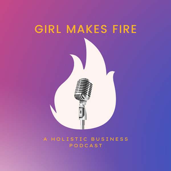 Girl Makes Fire: Holistic Business Tools for Creative Solopreneurs  Podcast Artwork Image