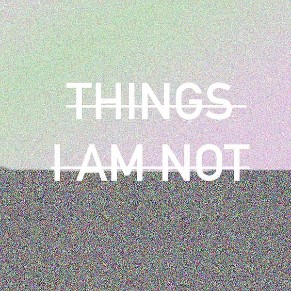 Things I Am Not Podcast Artwork Image