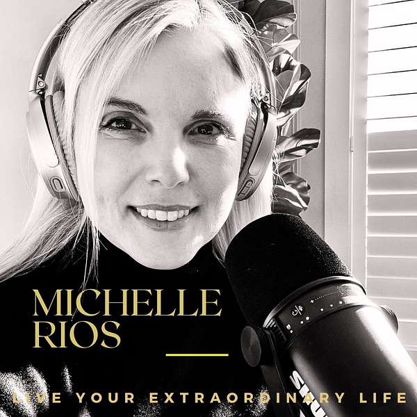 Live Your Extraordinary Life With Michelle Rios Podcast Artwork Image