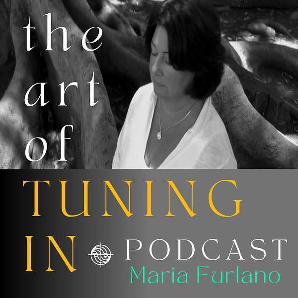 The Art Of Tuning In Podcast with Maria Furlano Podcast Artwork Image
