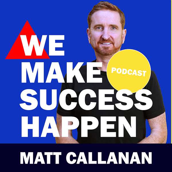 We Make Success Happen with Matt Callanan Podcast Artwork Image