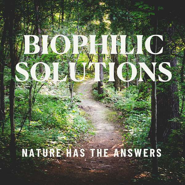 Biophilic Solutions: Nature Has the Answers Podcast Artwork Image