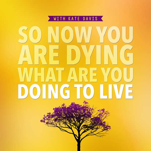 So Now You Are Dying What Are You Doing To Live Podcast Artwork Image