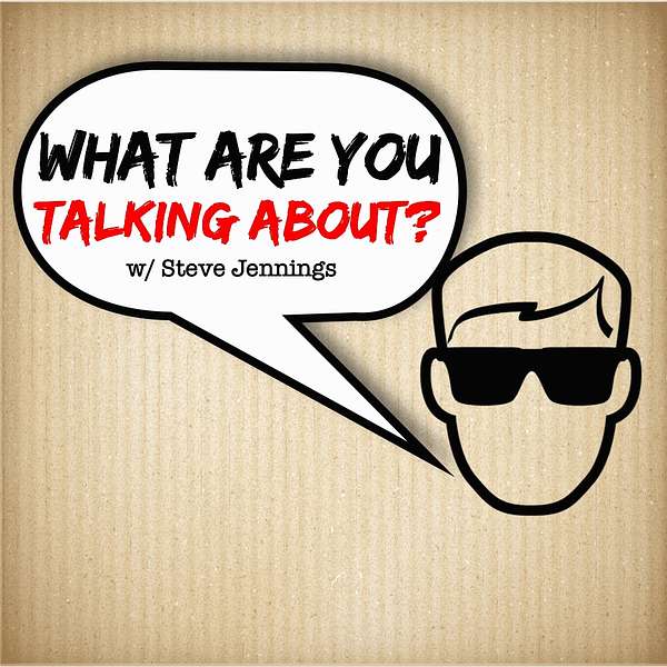What Are You Talking About? w/ Steve Jennings Podcast Artwork Image
