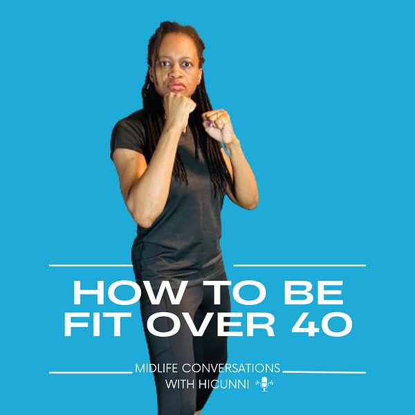 How To Be Fit Over 40: Midlife Conversations with Hicunni Podcast Artwork Image