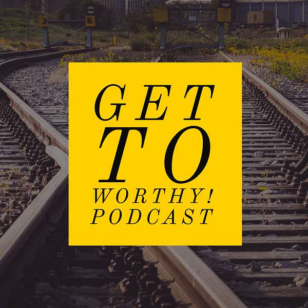 Get To Worthy! Podcast Podcast Artwork Image